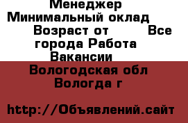 Менеджер › Минимальный оклад ­ 8 000 › Возраст от ­ 18 - Все города Работа » Вакансии   . Вологодская обл.,Вологда г.